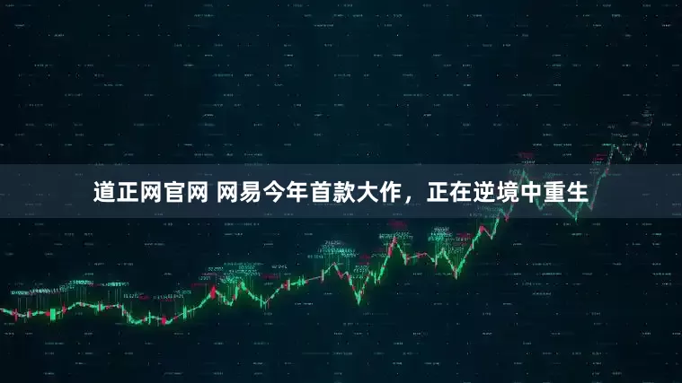 道正网官网 网易今年首款大作，正在逆境中重生