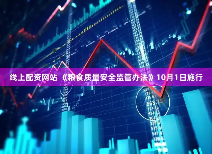 线上配资网站 《粮食质量安全监管办法》10月1日施行