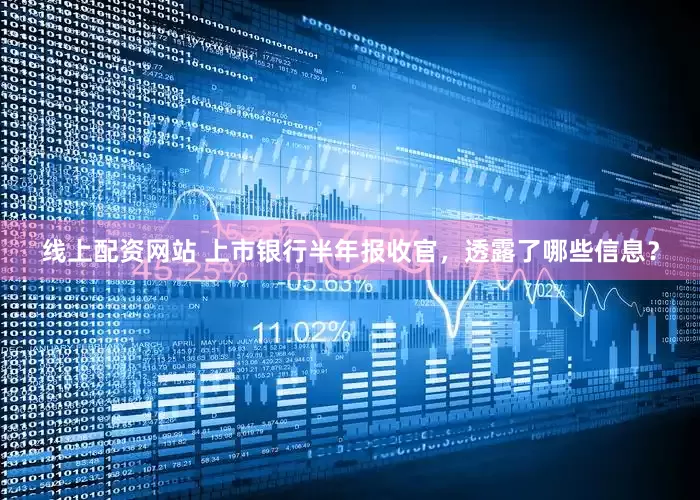 线上配资网站 上市银行半年报收官，透露了哪些信息？