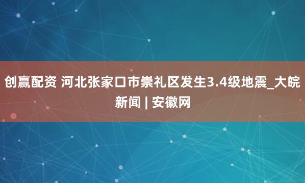 创赢配资 河北张家口市崇礼区发生3.4级地震_大皖新闻 | 安徽网