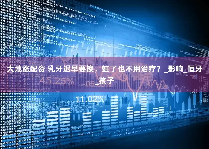 大地涨配资 乳牙迟早要换，蛀了也不用治疗？_影响_恒牙_孩子
