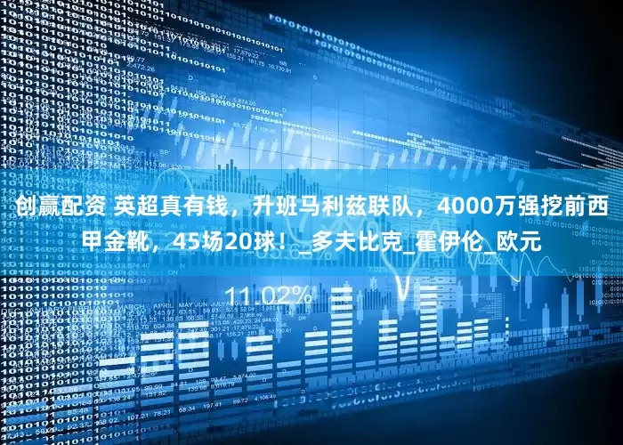 创赢配资 英超真有钱，升班马利兹联队，4000万强挖前西甲金靴，45场20球！_多夫比克_霍伊伦_欧元