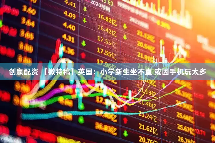创赢配资 【微特稿】英国：小学新生坐不直 或因手机玩太多