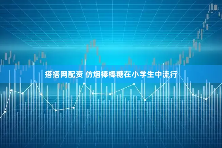 搭搭网配资 仿烟棒棒糖在小学生中流行