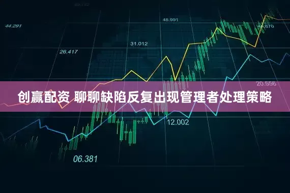 创赢配资 聊聊缺陷反复出现管理者处理策略