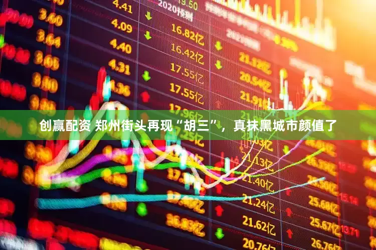 创赢配资 郑州街头再现“胡三”，真抹黑城市颜值了