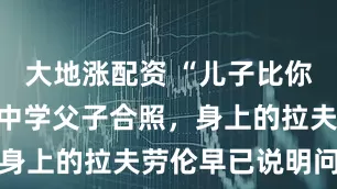 大地涨配资 “儿子比你还社会！”中学父子合照，身上的拉夫劳伦早已说明问题